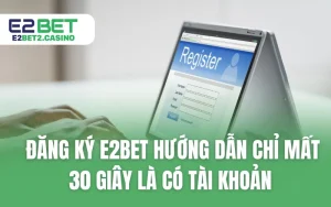 Đăng Ký E2BET Hướng Dẫn Chỉ Mất 30 Giây Là Có Tài Khoản
