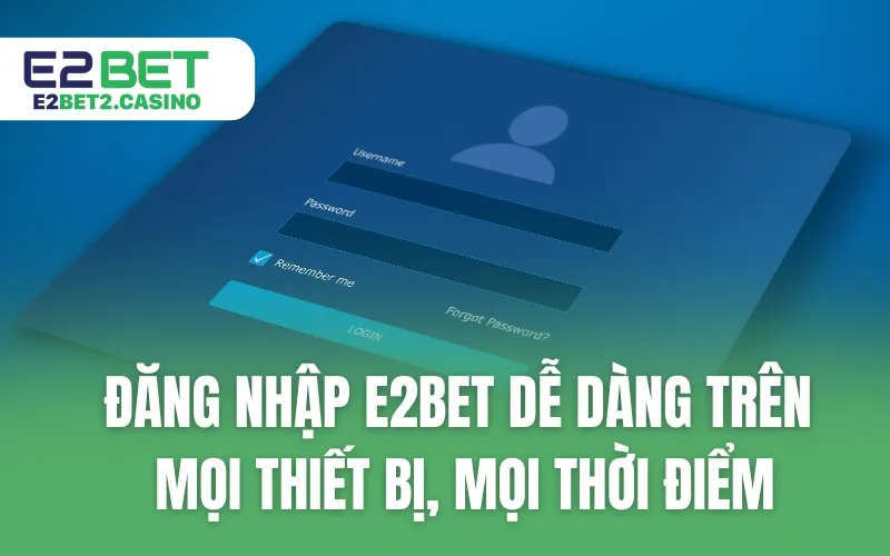 Đăng Nhập E2BET Dễ Dàng Trên Mọi Thiết Bị, Mọi Thời Điểm