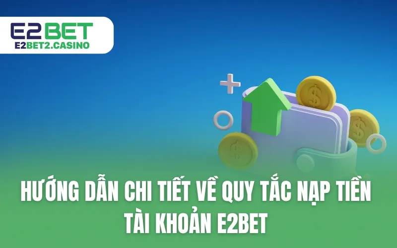 Hướng dẫn chi tiết về quy tắc nạp tiền tài khoản E2BET
