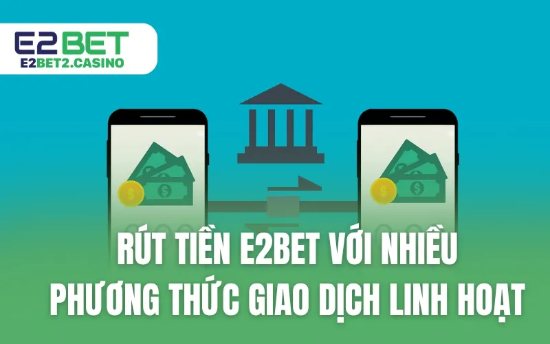 Rút Tiền E2BET Với Nhiều Phương Thức Giao Dịch Linh Hoạt