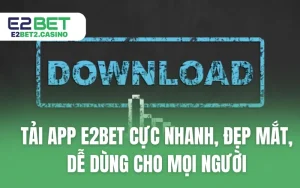 Tải App E2BET Cực Nhanh, Đẹp Mắt, Dễ Dùng Cho Mọi Người