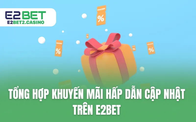 Tổng hợp khuyến mãi hấp dẫn cập nhật trên E2BET