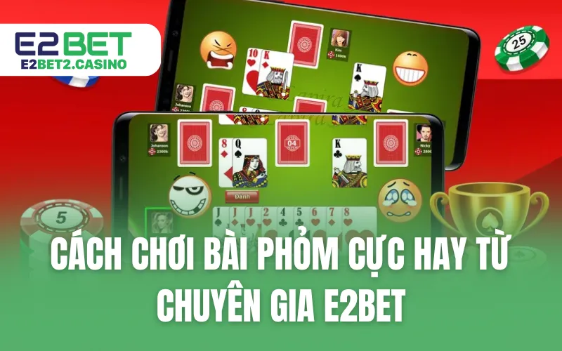 Cách Chơi Bài Phỏm Cực Hay Từ Chuyên Gia E2BET