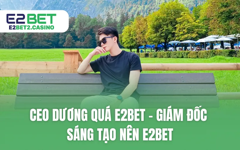 CEO Dương Quá E2BET - Giám đốc sáng tạo nên E2BET
