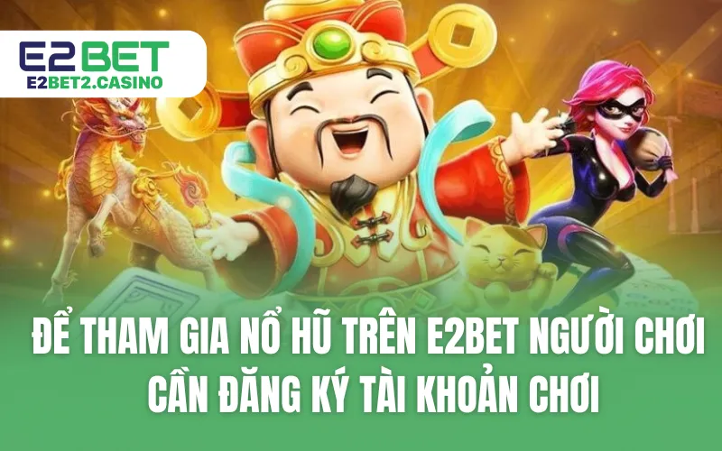 Để tham gia nổ hũ trên E2BET người chơi cần đăng ký tài khoản chơi