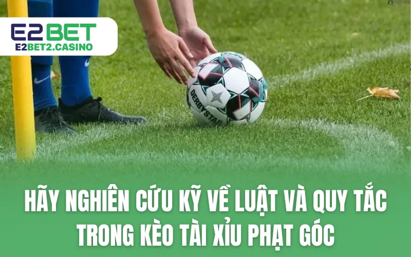 Hãy nghiên cứu kỹ về luật và quy tắc trong kèo tài xỉu phạt góc