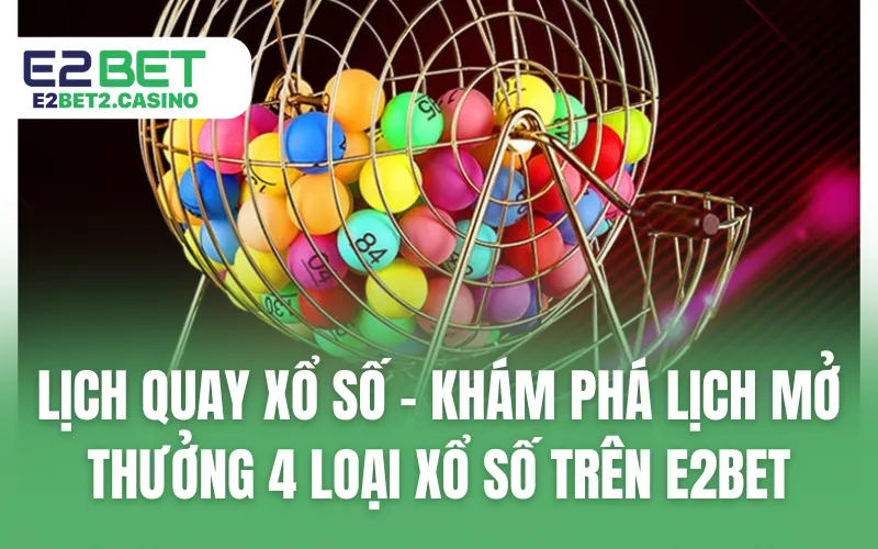 Lịch Quay Xổ Số - Khám Phá Lịch Mở Thưởng 4 Loại Xổ Số Trên E2BET