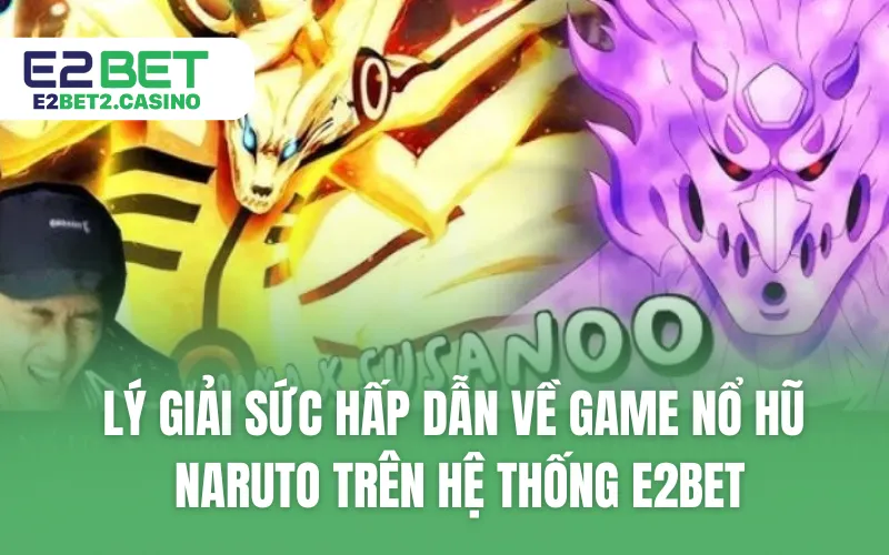 Lý giải sức hấp dẫn về game nổ hũ Naruto trên hệ thống E2BET