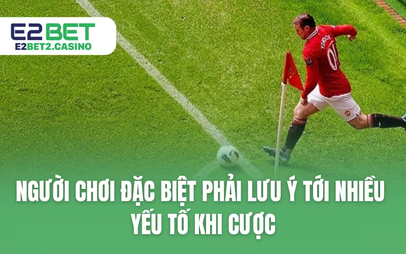 Người chơi đặc biệt phải lưu ý tới nhiều yếu tố khi cược