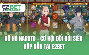 Nổ Hũ Naruto - Cơ Hội Đổi Đời Siêu Hấp Dẫn Tại E2BET