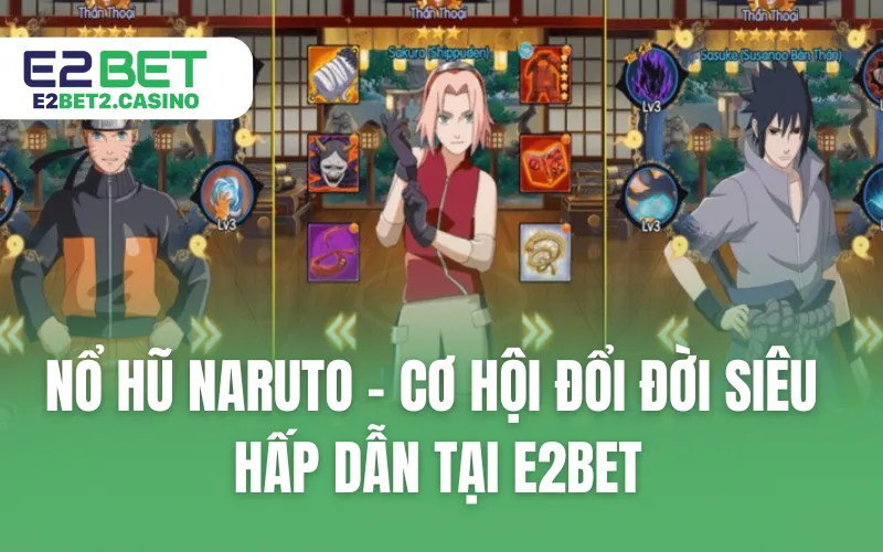 Nổ Hũ Naruto - Cơ Hội Đổi Đời Siêu Hấp Dẫn Tại E2BET