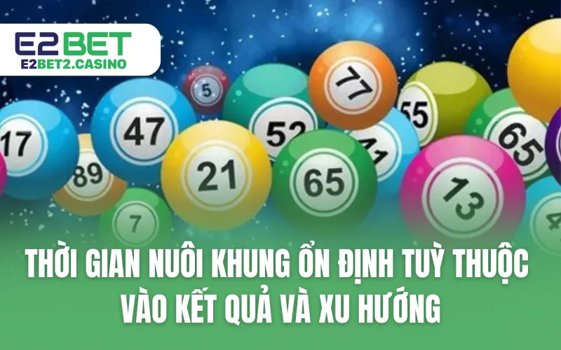 Thời gian nuôi khung ổn định tuỳ thuộc vào kết quả và xu hướng